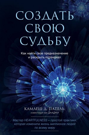 Патель К. Создать свою судьбу. Как найти свое предназначение и раскрыть потенциал