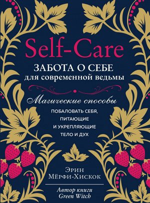 Мёрфи-Хискок Э. Self-care. Забота о себе для современной ведьмы. Магические способы побаловать себя, питающие и укрепляющие тело и дух