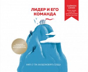 Синек С. Лидер и его команда. Книга о том, как вдохновлять сердца