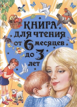 Бианки В.В., Толстой А.Н., Барто А.Л. Книга для чтения от 6 месяцев до 3 лет
