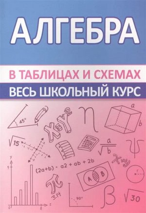 АЛГЕБРА Данное пособие составлено в виде таблиц, систематизирующих и обобщающих теоретические сведения по школьному курсу алгебры.
В книге в доступной форме изложены все разделы алгебры, изучаемые в с