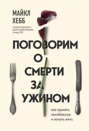 Хебб М. Поговорим о смерти за ужином. Как принять неизбежное и начать жить