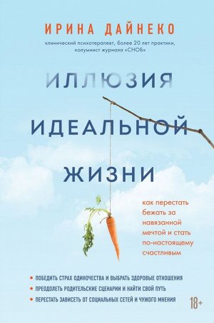 Дайнеко Ирина Иллюзия идеальной жизни. Как перестать бежать за навязанной мечтой и стать по-настоящему счастливым