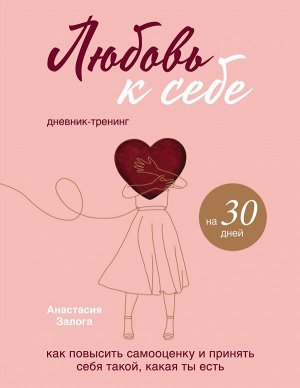 Залога А.А. Любовь к себе. Дневник-тренинг на 30 дней. Как повысить самооценку и принять себя такой, какая ты есть