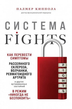 Киппола П. Система FIGHTS. Как перевести симптомы рассеянного склероза, волчанки, ревматоидного артрита и других аутоиммунных состояний в режим «никогда не беспокоить»