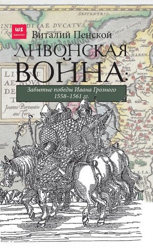 Пенской В.В. Ливонская война: Забытые победы Ивана Грозного 1558-1561 гг.