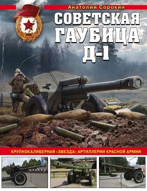 Сорокин А.В. Советская гаубица Д-1: Крупнокалиберная "звезда" артиллерии Красной Армии