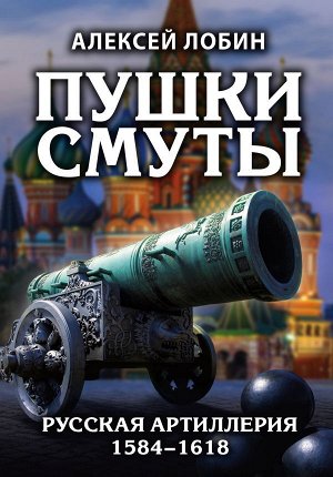 Лобин А.Н. Пушки Смуты: Русская артиллерия 1584–1618 гг.