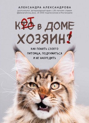 Александрова А.С. Кот в доме хозяин! Как понять своего питомца, подружиться и не навредить