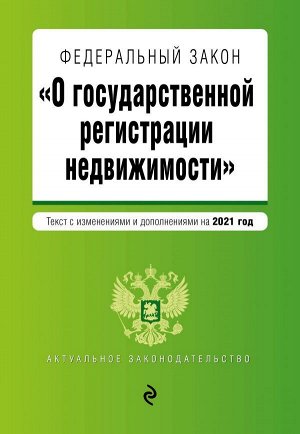 Федеральный закон "О государственной регистрации недвижимости". Текст с изм. и доп. на 2021 год