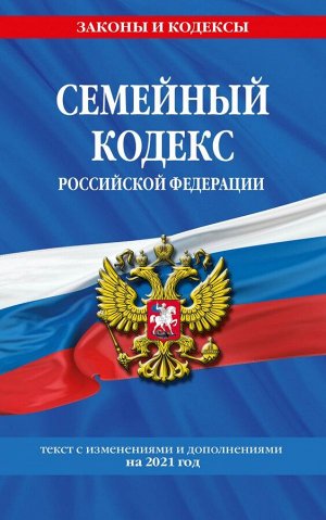 Семейный кодекс Российской Федерации: текст с посл. изм. и доп. на 2021 г.