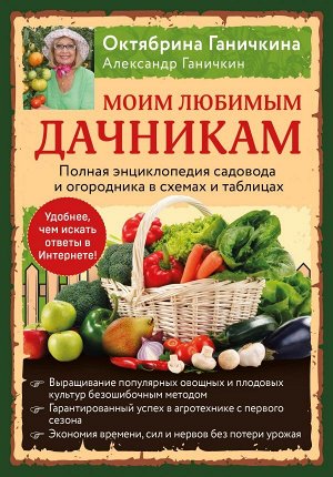 Ганичкин А.В., Ганичкина О.А. Моим любимым дачникам. Полная энциклопедия садовода и огородника в схемах и таблицах (книга в суперобложке)