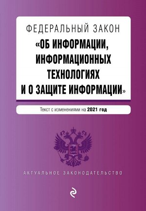 Федеральный закон &quot;Об информации, информационных технологиях и о защите информации&quot;. Текст с изм. на 2021 год