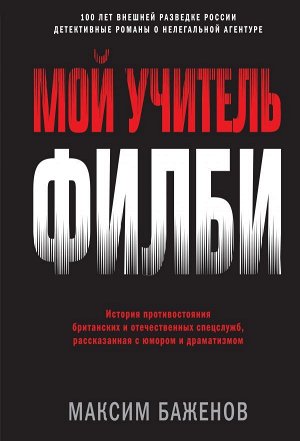 Баженов М. Мой учитель Филби. История противостояния британских и отечественных спецслужб, рассказанная с юмором и драматизмом