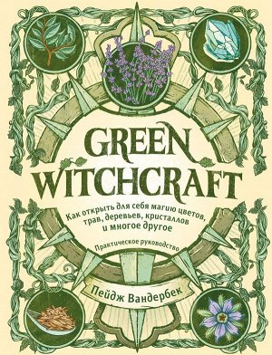 Вандербек П. Green Witchcraft. Как открыть для себя магию цветов, трав, деревьев, кристаллов и многое другое. Практическое руководство