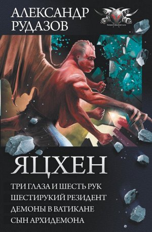 Александр Рудазов: Яцхен. Три глаза и шесть рук. Шестирукий резидент. Демоны в Ватикане. Сын архидемона