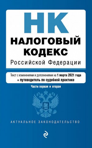 Налоговый кодекс Российской Федерации. Части 1 и 2: текст с изм. на 1 марта 2021 года (+ путеводитель по судебной практике)