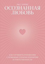 Осознанная любовь. Как улучшить отношения с помощью терапии принятия и ответственности
