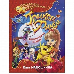 Книга 978-5-17-102346-1 Трикси-Фикси. Звёздные куколки и дракон.Матюшкина К.