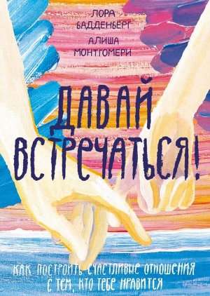 Давай встречаться! Как построить счастливые отношения с тем, кто тебе нравится