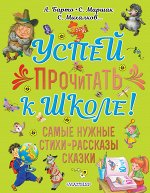 Михалков С.В.,Барто А.Л., Маршак С.Я. Успей прочитать к школе! Самые нужные стихи, рассказы, сказки