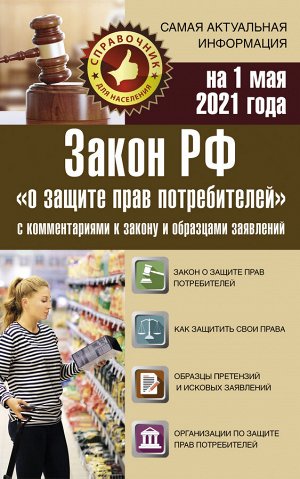 . Закон РФ "О защите прав потребителей" с комментариями к закону и образцами заявлений на 1 мая 2021 года