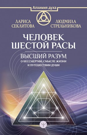 Стрельникова Людмила, Секлитова Лариса Человек шестой расы. Высший разум о бессмертии, смысле жизни и путешествии души