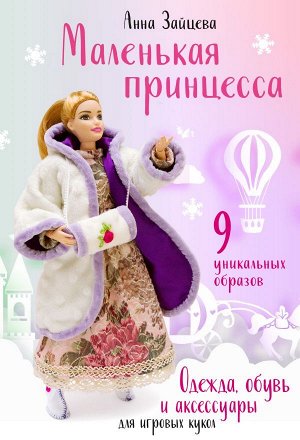 Зайцева А.А. Маленькая принцесса. Одежда, обувь и аксессуары для игровых кукол