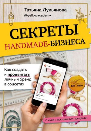 Лукьянова Т.С. Секреты handmade-бизнеса. Как создать и продвигать личный бренд в соцсетях