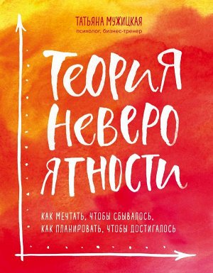 Мужицкая Т. Теория невероятности. Как мечтать, чтобы сбывалось, как планировать, чтобы достигалось