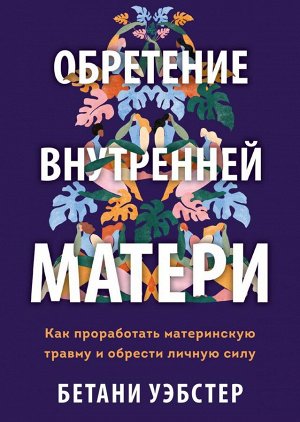 Обретение внутренней матери. Как проработать материнскую травму и обрести личную силу (твердая обложка)