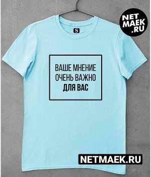 Футболка с надписью ВАШЕ МНЕНИЕ ОЧЕНЬ ВАЖНО ДЛЯ ВАС, цвет голубой