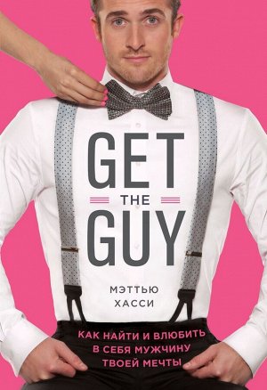 Мэттью Хасси: Get the Guy. Как найти и влюбить в себя мужчину твоей мечты