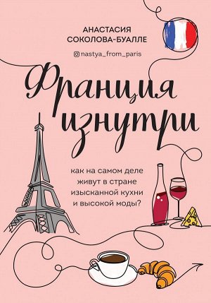 Соколова-Буалле А.И. Франция изнутри. Как на самом деле живут в стране изысканной кухни и высокой моды?