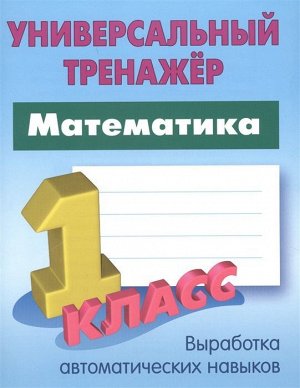 УНИВЕРСАЛЬНЫЙ ТРЕНАЖЕР.МАТЕМАТИКА 1 КЛАСС 64стр., 225х175 мм, Мягкая обложка