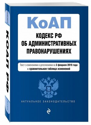 Кодекс Российской Федерации об административных правонарушениях. Текст с изм. и доп. на 3 февраля 2019 г. (+ сравнительная таблица изменений) 832стр., 200х145мм, Мягкая обложка