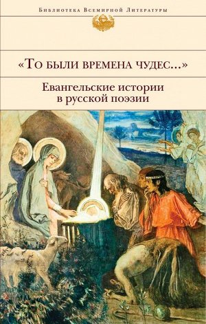 Бунин И.А., Ахматова А.А., Пастернак Б.Л. и др. То были времена чудес...". Евангельские истории в русской поэзии