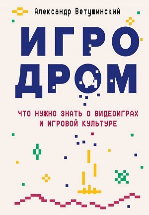 Ветушинский А.С. Игродром. Что нужно знать о видеоиграх и игровой культуре