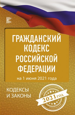 . Гражданский Кодекс Российской Федерации на 1 июня 2021 года