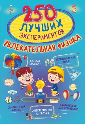Аниашвили К.С., Вайткене Л.Д., Талер М.В. 250 лучших экспериментов. Увлекательная физика