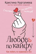 Нургалиева Кристина Любовь по кайфу. Как любить по правилам и без
