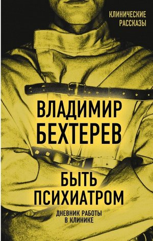 Бехтерев В.М. Быть психиатром. Дневник работы в клинике