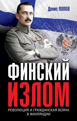 Попов Денис Александрович Финский излом: Революция и Гражданская война в Финляндии. 1917-1918 гг.