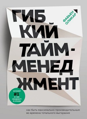 Оликар Ф. Гибкий тайм-менеджмент. Как быть максимально производительным во времена тотального выгорания