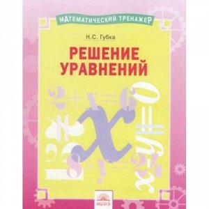 МатематическийТренажер Губка Н.С. Решение уравнений, (КорпорацияФедоров, 2019), Обл, c.16