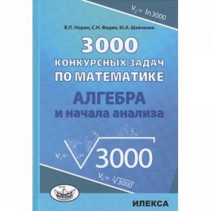 Норин В.П.,Федин С.Н.,Шевченко Ю.А. 3000 конкурсных задач по математике. Алгебра и начала анализа, (Илекса, 2018), 7Б, c.480