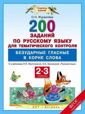 ФГОС (ПланетаЗнаний) Журавлева О.Н. Русский язык 2-3кл. 200 заданий по русскому языку для тематического контроля. Безударные гласные в корне слова (к учеб. Желтовской Л.Я.,Калининой О.Б), (АСТ,Астрель