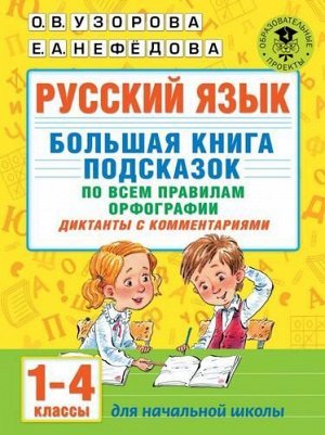 АкадемияНачальногоОбразования Узорова О.В.,Нефедова Е.А. Русский язык 1-4кл. Большая книга подсказок по всем правилам орфографии. Диктанты с комментариями, (АСТ, 2021), Обл, c.256