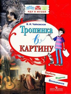 ИдуВМузей Чайковская В.И. Тропинка в картину. Новеллы о русском искусстве. Венецианов А., Федотов П., Врубель М., (Просвещение, 2018), Обл, c.64