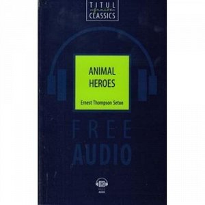 КнигаДляЧтения Сетон-Томпсон Э. Английский язык. Животные-герои=Animal Heroes (QR-код для аудио), (Титул, 2019), Обл, c.224
